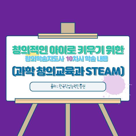  창의적인 아이로 키우기 위한 창의학습지도사 10차시 과학 창의교육과 STEAM