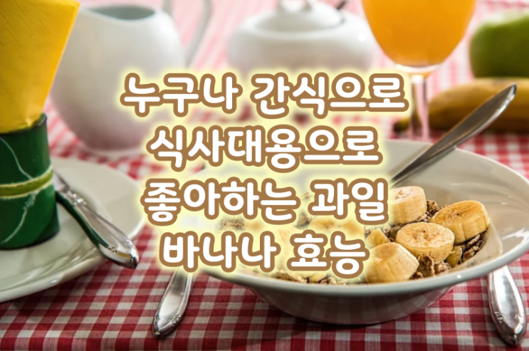  누구나 간식으로 식사 대용으로 좋아하는 과일 바나나 효능