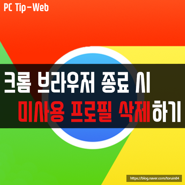 구글 크롬(Chrome) 브라우저 종료 시 사용하지 않는 프로필 자동 삭제 설정하기 구글 크롬(Chrome) 브라우저 종료 시 사용하지 않는 프로필 자동 삭제 설정하기