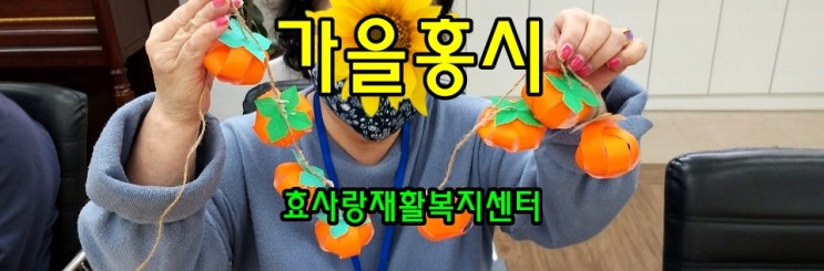  동탄 화성 병점 주간보호 센터/방문요양/효사랑재활복지센터/가을 홍시 만들기