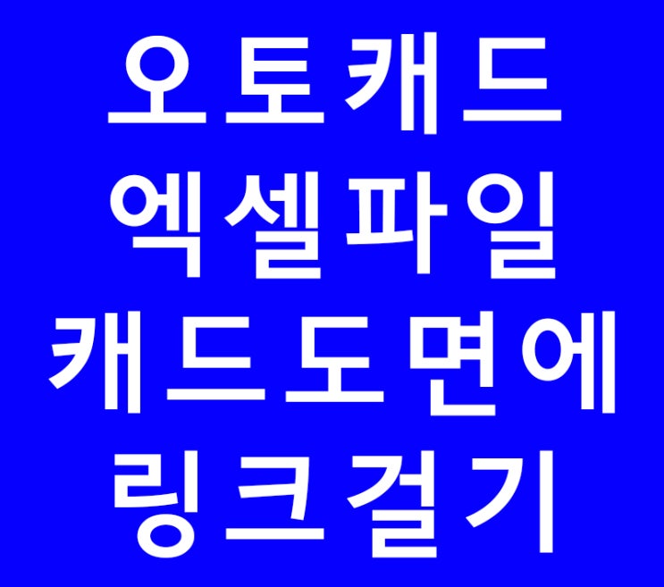 오토캐드 엑셀파일 캐드도면에 링크걸기 오토캐드 엑셀파일 캐드도면에 링크걸기
