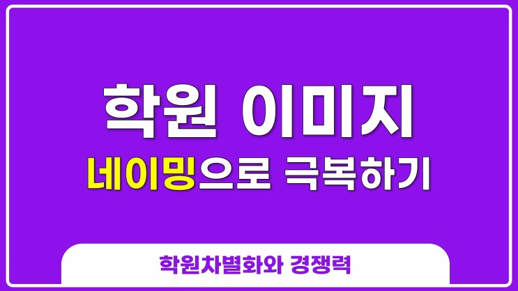  학원이름(상호)의 이미지를 극복하는 학원 서브 브랜드 네이밍 전략