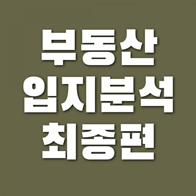  부동산 입지분석 - 교육, 인프라, 자연 환경 (앞으로 더욱 주목받을 가치 요소)