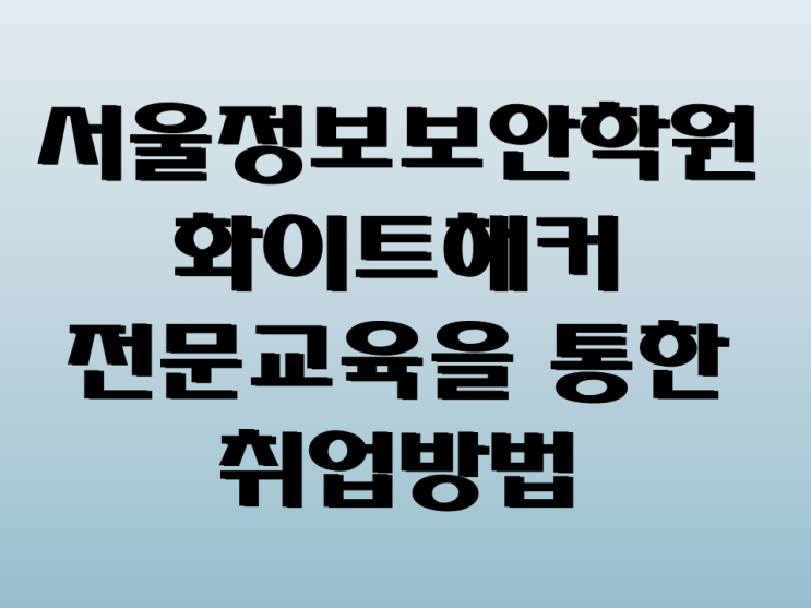 서울정보보안학원 : 화이트해커 전문교육을 통한 취업 방법