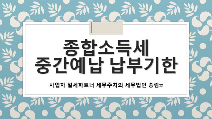  종합소득세 중간예납 납부기한 및 방법 - [양산세무사/원동면세무사/유산동세무사/주남동세무사/주진동세무사/중부동세무사/평산동세무사/하북면세무사/호계동세무사/물급읍세무사/물금세무사]