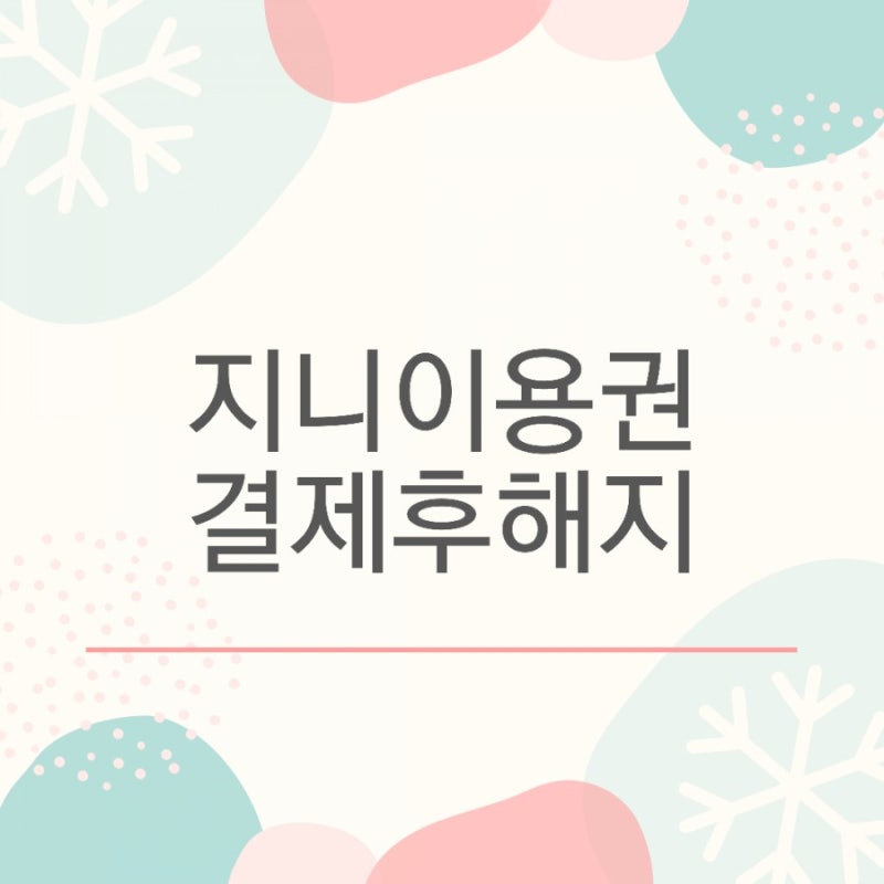 지니이용권 결제 후 해지