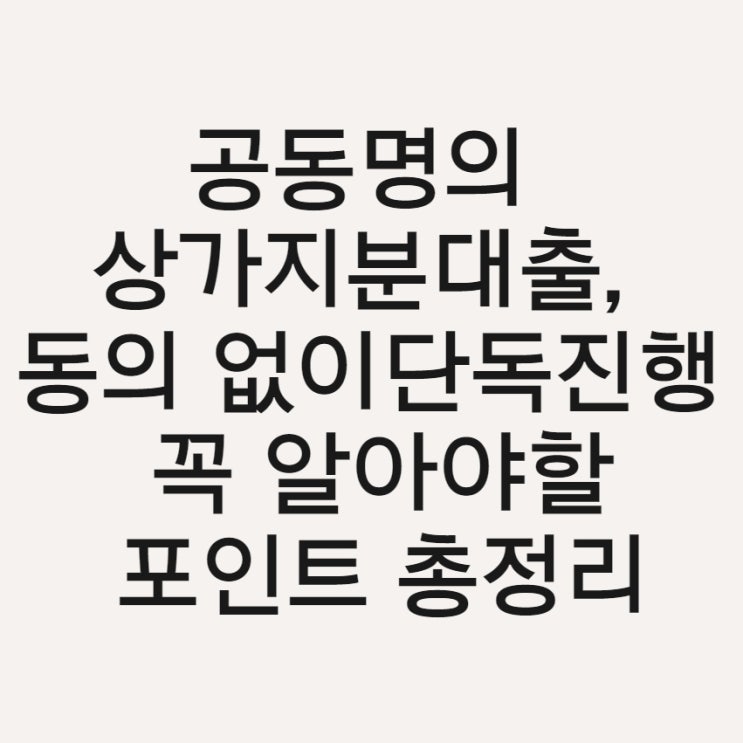  공동명의 상가지분대출, 무동의 단독진행하는 방법과 꼭 알아야할 포인트 총정리