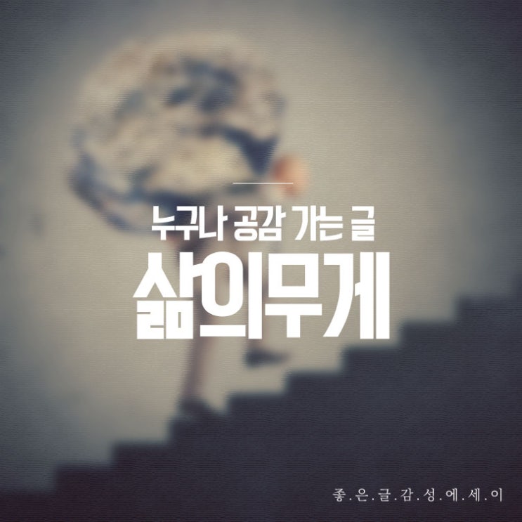  누구나 공감 가는 글 – 삶의 무게