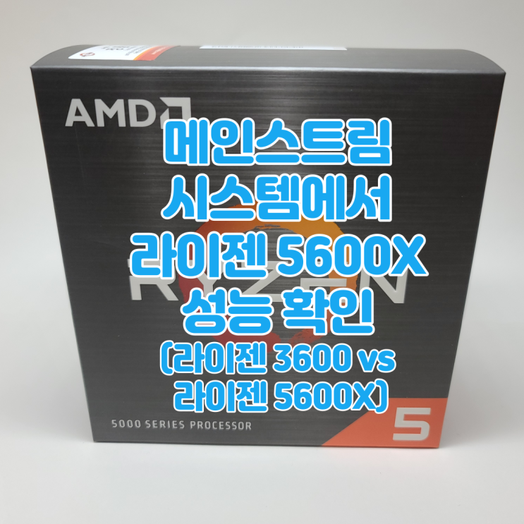 메인스트림 시스템으로 알아보는 AMD 라이젠5 4세대 5600X 성능(부제 : 라이젠 3600 vs 라이젠 5600X)