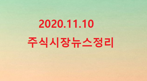 2020.11.10 주식시장뉴스 2020.11.10 주식시장뉴스