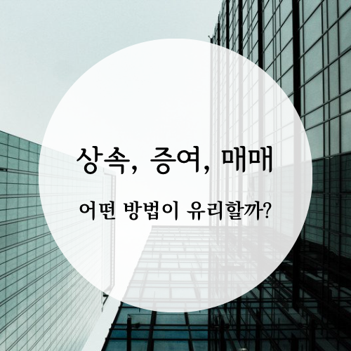  [상속증여세] 상속, 증여, 매매, 어떤 방법이 유리할까?