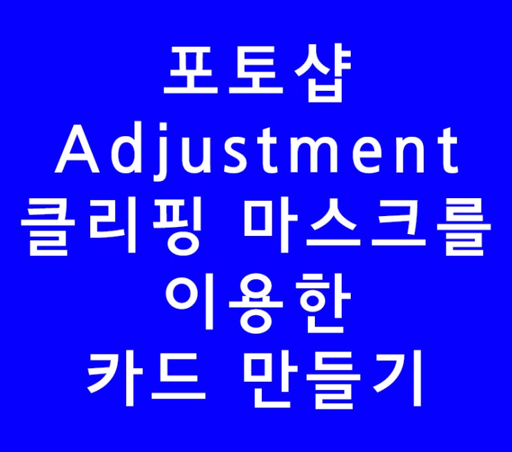 포토샵 Adjustment와 클리핑 마스크를 이용한 카드 만들기 포토샵 Adjustment와 클리핑 마스크를 이용한 카드 만들기