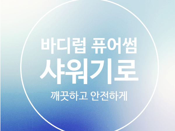  바디럽 퓨어썸 샤워기로 녹물 걱정 끝 안전하고 깨끗한 물로 샤워하세요