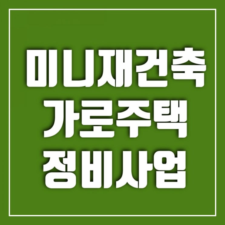 가로주택정비사업-인기가 더해가는 미니 재건축 가로주택정비사업-인기가 더해가는 미니 재건축