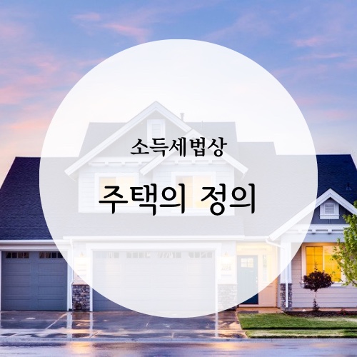  [소득세] 소득세법상 주택의 정의
