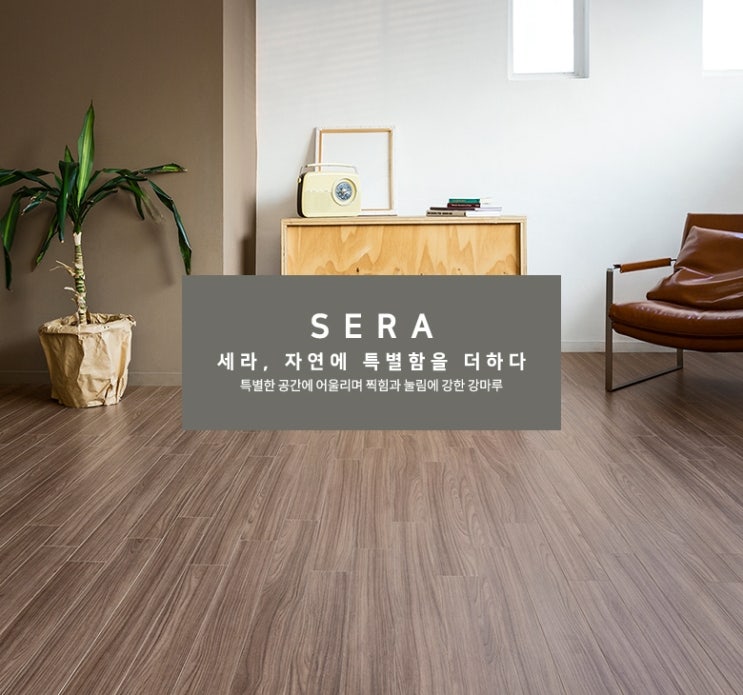  이건마루 세라 / 자연에 특별함을 더하여 디자인과 내구성이 뛰어난 강마루!!  셀프인테리어로 특별한 공간을 만들기~