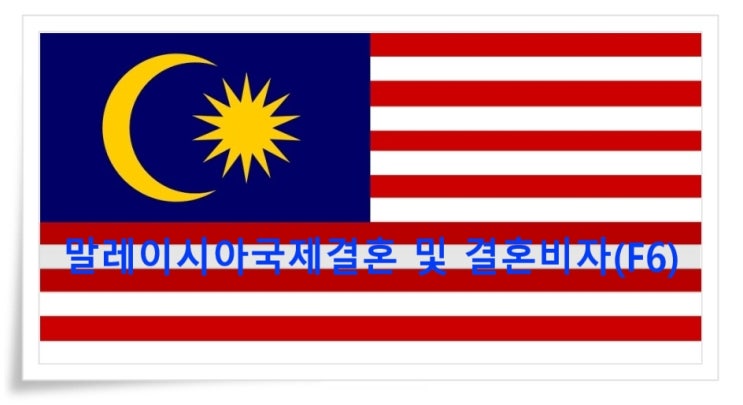 말레이시아국제결혼 혼인신고 절차 및 결혼비자 절차(D4에서 F6) 말레이시아국제결혼 혼인신고 절차 및 결혼비자 절차(D4에서 F6)