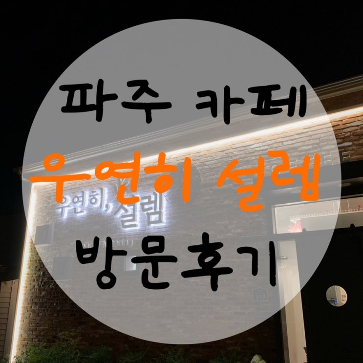  파주 교하 카페 우연히 설렘 : 한강뷰와 일몰이 보이는 전망 좋은 카페