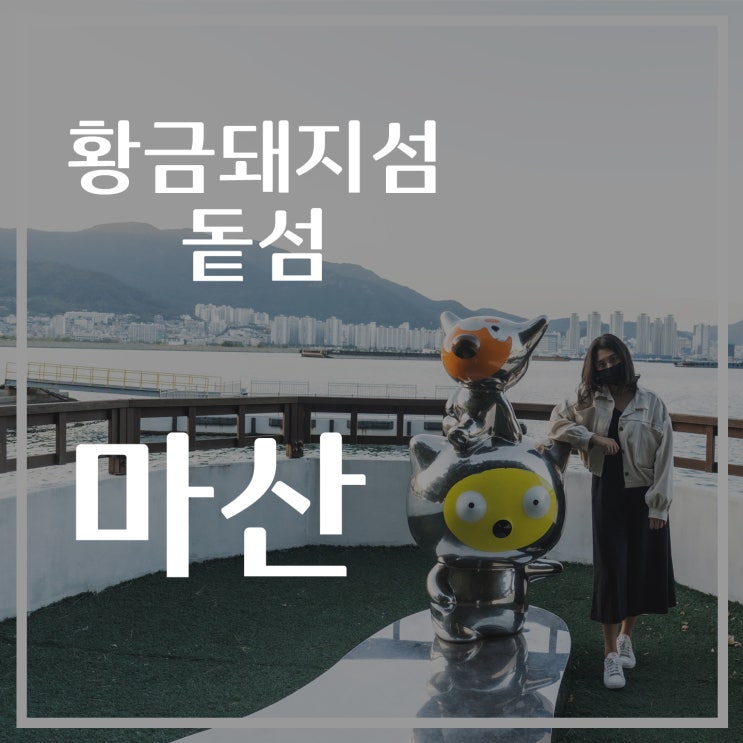  [마산여행] 황금돼지섬 돝섬, 해상유원지, 마산오동동 아구찜, 꽃게찜, 마산맛집, 마산카페, 가볼만한곳, 데이트코스 추천