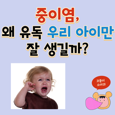  중이염, 왜 유독 우리 아이만 잘 생길까?(원인, 증상, 치료, 예방)