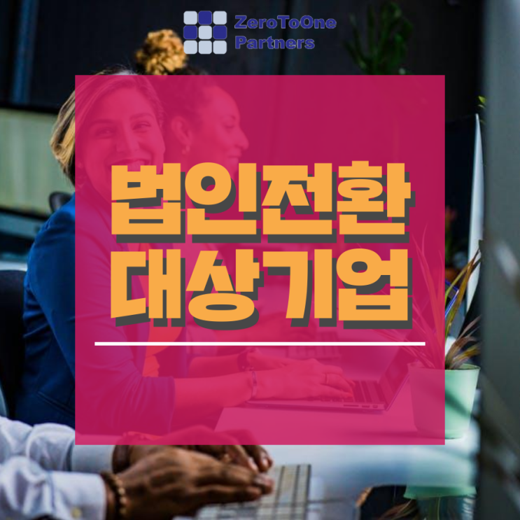  [법인설립&법인전환 시리즈12] 개인사업자 법인전환 과정 및 혜택