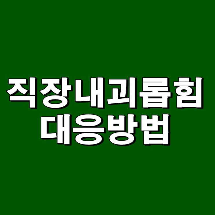  직장내 괴롭힘 어떻게 대응해야 할까