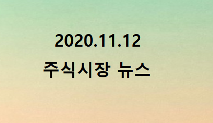 2020.11.12 주식시장뉴스 2020.11.12 주식시장뉴스