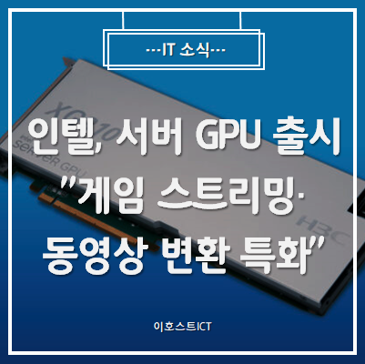  [IT 소식] 인텔, 서버 GPU 출시 "게임 스트리밍·동영상 변환 특화"