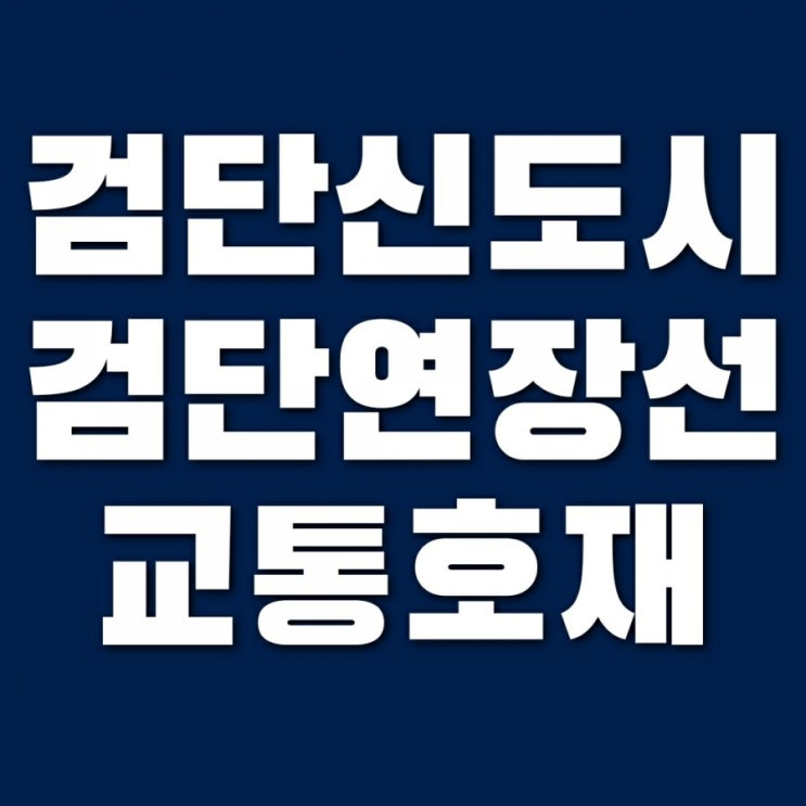  인천도시철도 1호선 검단연장선 착공 (검단신도시 호재?? 노선도 정보)