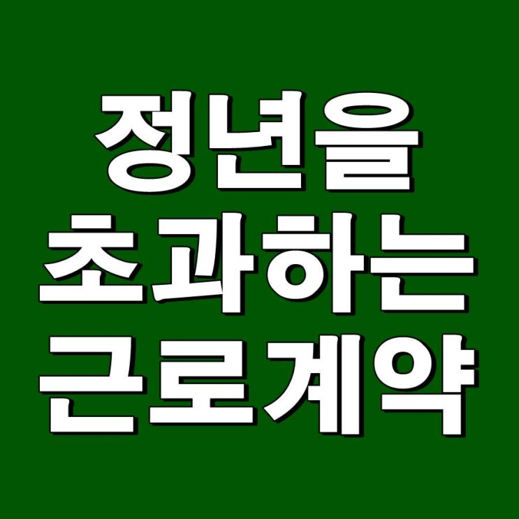  취업규칙 정년을 초과하는 근로계약기간을 정하였다면