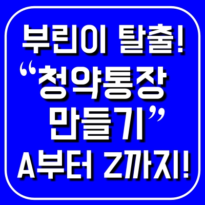  부린이 탈출! 청약통장 만들기 A부터Z까지!!
