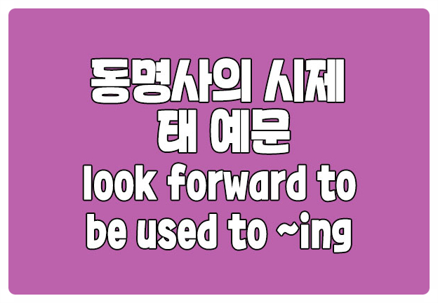 동명사 시제 태 look forward to be used to ing 동명사 시제 태 look forward to be used to ing