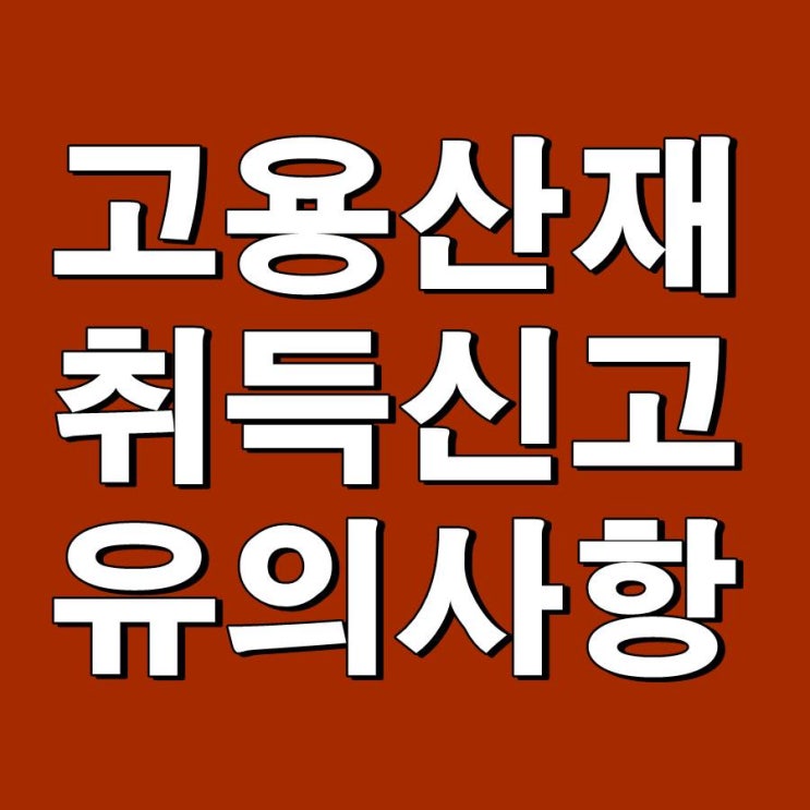  (4대보험) 고용 산재보험 취득신고시 유의사항
