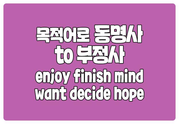 동명사만 to부정사만 enjoy finish want decide