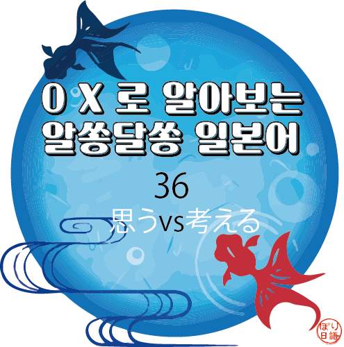  36. 「思う」,「考える」는 어떻게 달라요?