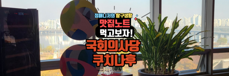 점심회식 한강뷰 국회의사당 쿠치나후 레스토랑