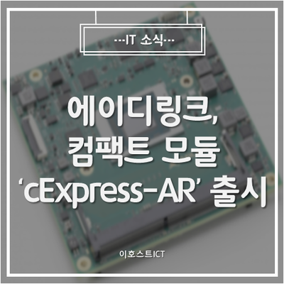  [IT 소식] 에이디링크, 엣지 AI 추론·이미지 처리 등에 탁월한 컴팩트 모듈 'cExpress-AR' 출시