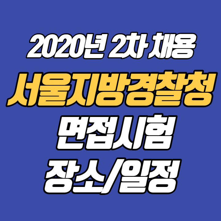  2020년 2차 경찰공무원 채용 - 서울지방경찰청 면접시험 장소/일정 안내