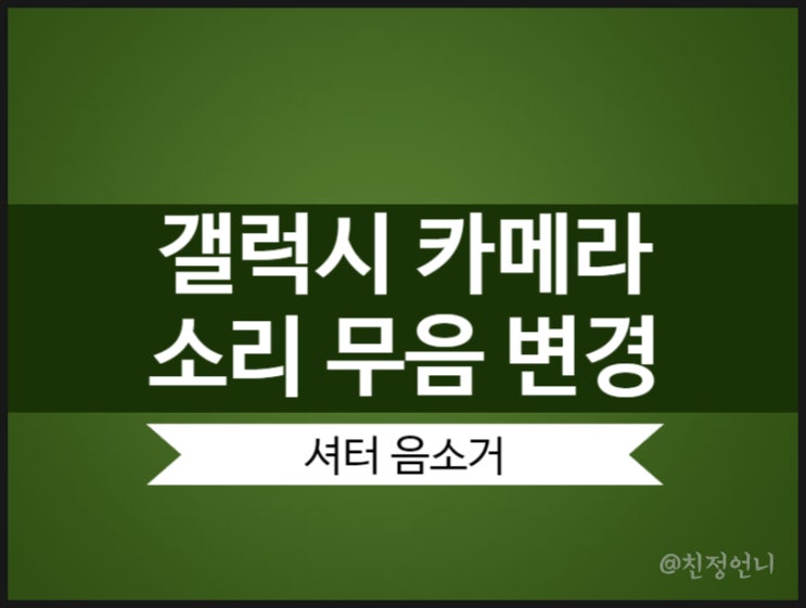  갤럭시 카메라 무음 변경 셔터음 소리 끄기 1분이면 끝