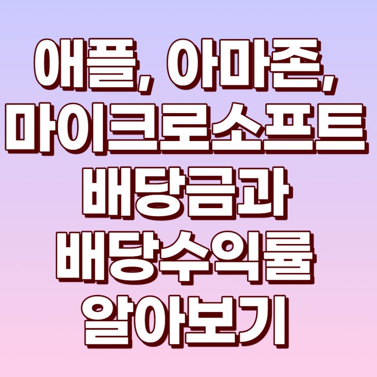  미국 시가총액 1~3위 기업의 배당금과 배당수익률 : 애플, 마이크로소프트, 아마존