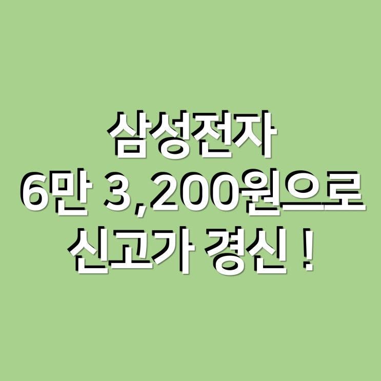  삼성전자, 6만 3,200원으로 마감하며 신고가 경신 !