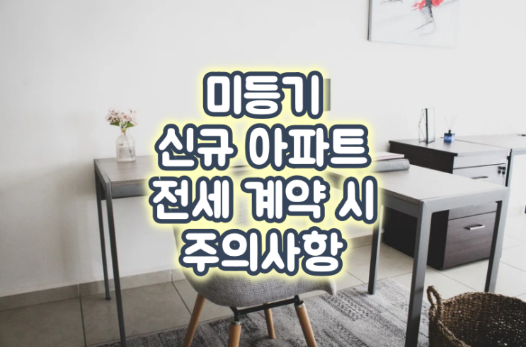  미등기 신규 입주아파트 전세 계약시 주의사항 알아보기