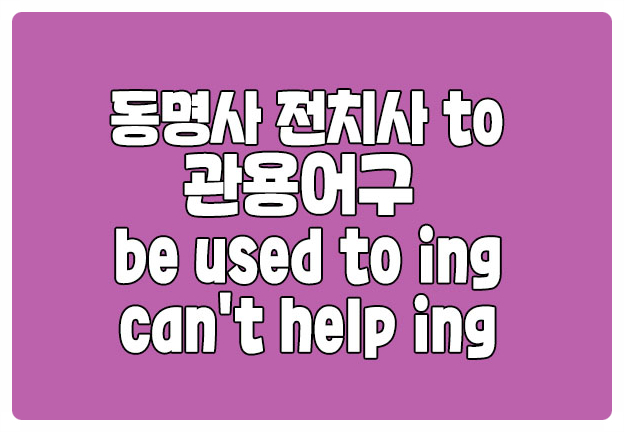 동명사 전치사 to 관용어구 be used to ing