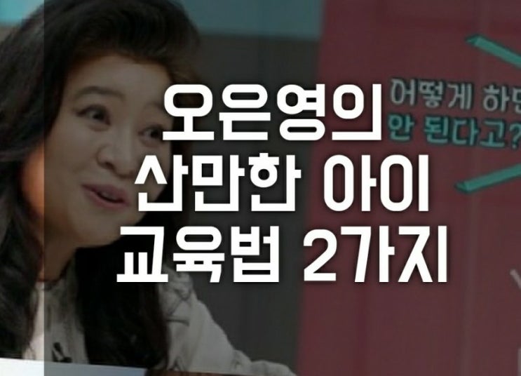 산만한 아이 교육 방법 2가지 (오은영 금쪽같은 내새끼. 집중력 부족한 아이, 시간 훈련 계획 연습, 대화법, 육아 처방 )