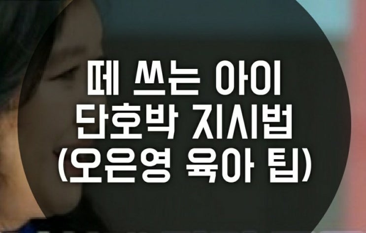 떼 쓰는 아이 10단어 단호박 지시법, 오은영 육아 방법 ( 금쪽같은 내새끼, 긍정어, 훈육법, 육아팁) 떼 쓰는 아이 10단어 단호박 지시법, 오은영 육아 방법 ( 금쪽같은 내새끼, 긍정어, 훈육법, 육아팁)