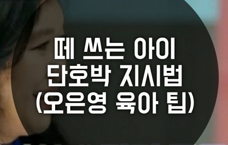 떼 쓰는 아이 10단어 단호박 지시법, 오은영 육아 방법 ( 금쪽같은 내새끼,  긍정어, 훈육법, 육아팁)