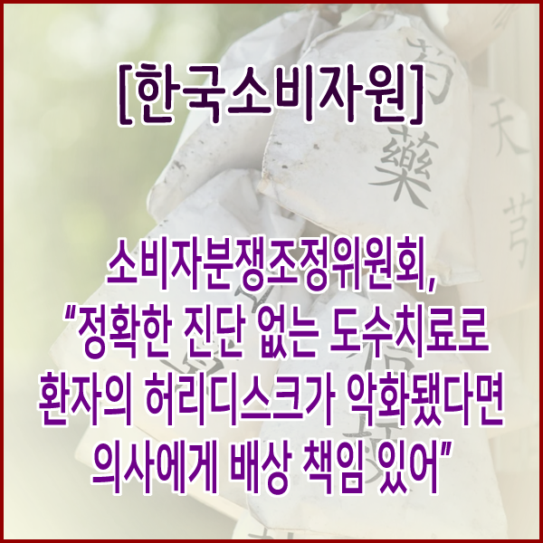  [한국소비자원] 소비자분쟁조정위원회, “정확한 진단 없는 도수치료로 환자의 허리디스크가 악화됐다면 의사에게 배상 책임 있어”
