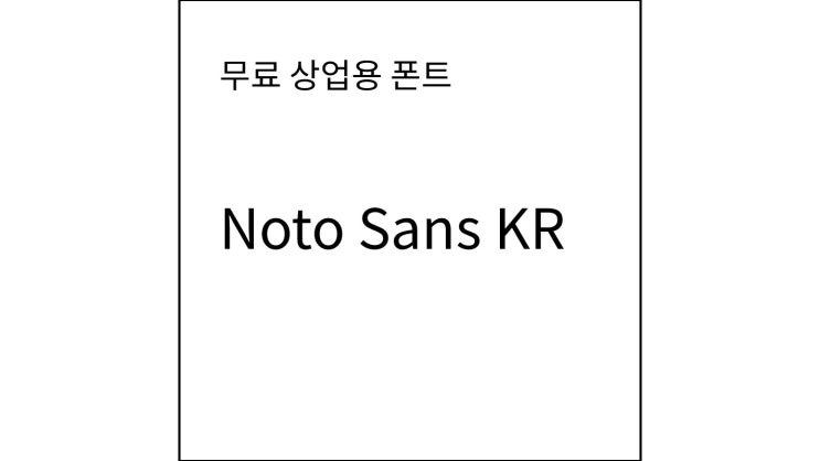 [폰트 소개] Noto Sans KR , &lt; 노토 산스 KR &gt; (무료 상업용 폰트)