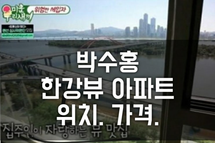 박수홍 한강뷰 아파트 어디? (마포 상수 신구강변연가 55평, 위치, 가격, 미운오리새끼, 부모님, 이상민, 오민석 깔세) 박수홍 한강뷰 아파트 어디? (마포 상수 신구강변연가 55평, 위치, 가격, 미운오리새끼, 부모님, 이상민, 오민석 깔세)