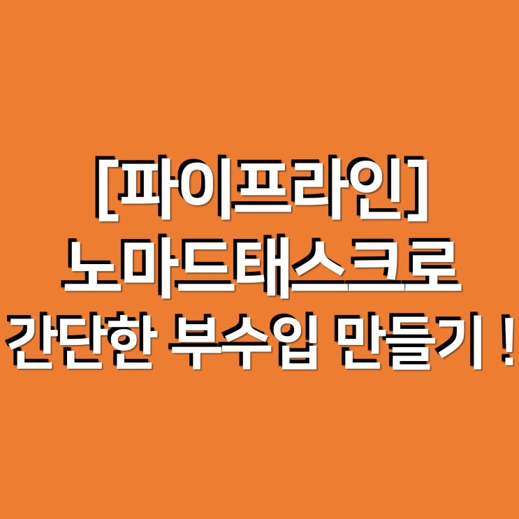 [파이프라인] 노마드태스크로 간단한 부수입 만들기 !